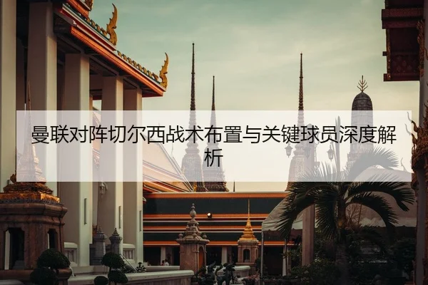 曼联对阵切尔西战术布置与关键球员深度解析